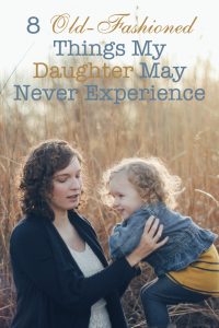 8 Things My Daughter May Never Experience