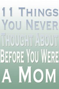 11 Things You Never Thought About Before You Were a Mom