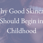 Why Good Skincare Should Begin in Childhood