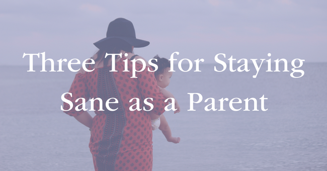 Three Tips for Staying Sane as a Parent