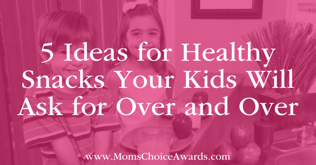 5 Ideas for Healthy Snacks Your Kids Will Ask for Over and Over
