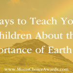 Ways to Teach Your Children About the Importance of Earth Day