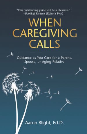 The MCA Award-winning Book, "When Caregiving Calls: Guidance as You Care for a Parent, Spouse, or Aging Relative," by Dr. Aaron Blight.