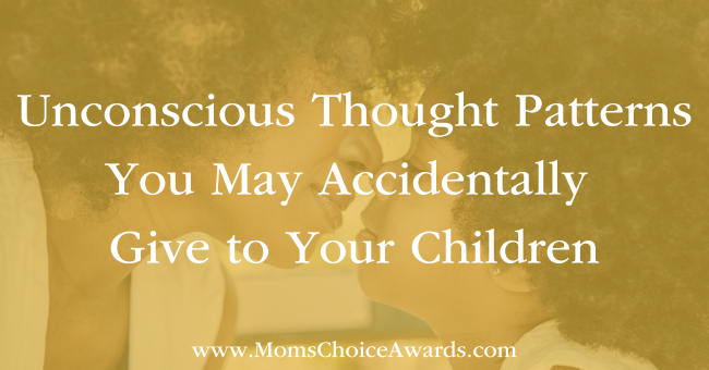 Unconscious Thought Patterns You May Accidentally Give to Your Children