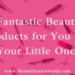 Fantastic Beauty Products for You and Your Little Ones